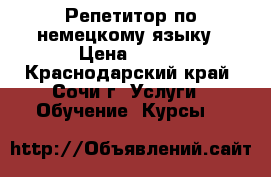 Репетитор по немецкому языку › Цена ­ 600 - Краснодарский край, Сочи г. Услуги » Обучение. Курсы   